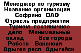 Менеджер по туризму › Название организации ­ Софрино, ОАО › Отрасль предприятия ­ Туризм, гостиничное дело › Минимальный оклад ­ 1 - Все города Работа » Вакансии   . Адыгея респ.,Адыгейск г.